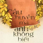 Câu Chuyện Mà Anh Không Biết