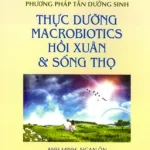 Thực Dưỡng Macrobiotics Hồi Xuân Sống Thọ